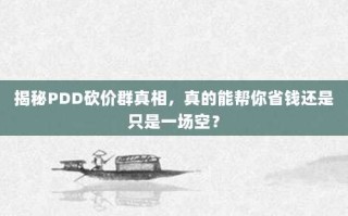揭秘PDD砍价群真相，真的能帮你省钱还是只是一场空？