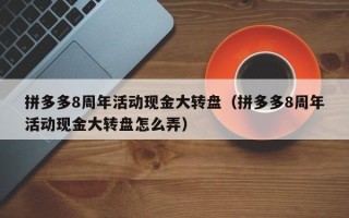 拼多多8周年活动现金大转盘（拼多多8周年活动现金大转盘怎么弄）