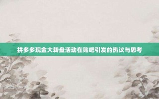拼多多现金大转盘活动在贴吧引发的热议与思考