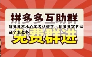 拼多多不小心实名认证了 - 拼多多实名认证了怎么办