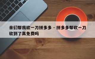 亲们帮我砍一刀拼多多 - 拼多多帮砍一刀砍到了真免费吗
