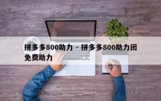 拼多多800助力 - 拼多多800助力团免费助力