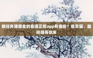 做任务赚佣金的靠谱正规app有哪些？悬赏猫、趣闲赚等你来