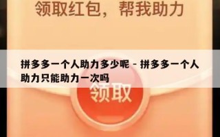 拼多多一个人助力多少呢 - 拼多多一个人助力只能助力一次吗