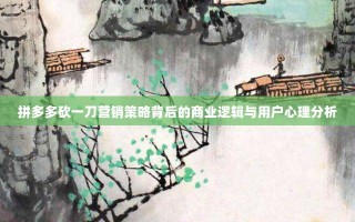 拼多多砍一刀营销策略背后的商业逻辑与用户心理分析