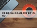 拼多多助力800元怎么样（拼多多助力700元）