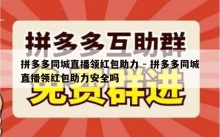 拼多多同城直播领红包助力 - 拼多多同城直播领红包助力安全吗
