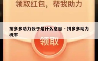 拼多多助力骰子是什么意思 - 拼多多助力概率