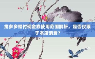 拼多多赔付现金券使用范围解析，是否仅限于本店消费？