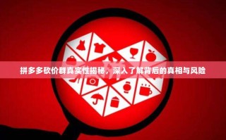 拼多多砍价群真实性揭秘，深入了解背后的真相与风险