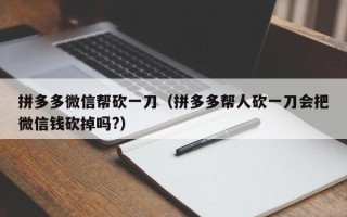 拼多多微信帮砍一刀（拼多多帮人砍一刀会把微信钱砍掉吗?）