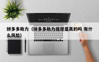 拼多多助力（拼多多助力提现是真的吗 有什么风险）