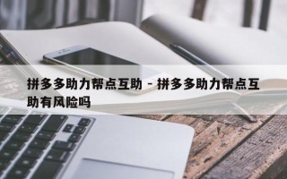 拼多多助力帮点互助 - 拼多多助力帮点互助有风险吗