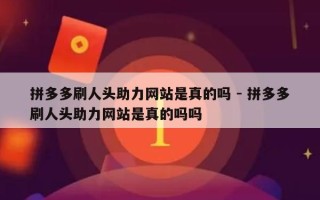 拼多多刷人头助力网站是真的吗 - 拼多多刷人头助力网站是真的吗吗
