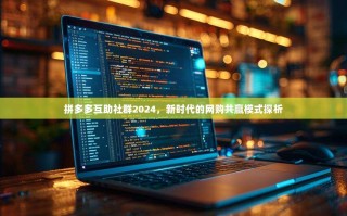 拼多多互助社群2024，新时代的网购共赢模式探析