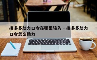 拼多多助力口令在哪里输入 - 拼多多助力口令怎么助力