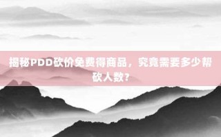 揭秘PDD砍价免费得商品，究竟需要多少帮砍人数？
