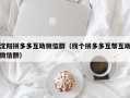 沈阳拼多多互助微信群（找个拼多多互帮互助微信群）