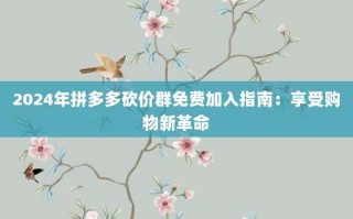 2024年拼多多砍价群免费加入指南：享受购物新革命