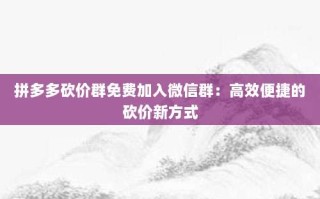 拼多多砍价群免费加入微信群：高效便捷的砍价新方式