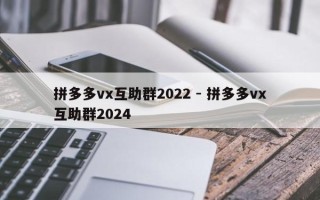 拼多多vx互助群2022 - 拼多多vx互助群2024