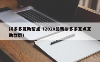 拼多多互助帮点（2020最新拼多多互点互助群群）