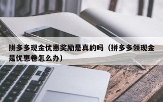 拼多多现金优惠奖励是真的吗（拼多多领现金是优惠卷怎么办）