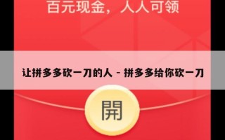 让拼多多砍一刀的人 - 拼多多给你砍一刀