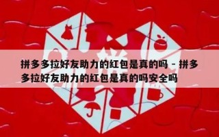 拼多多拉好友助力的红包是真的吗 - 拼多多拉好友助力的红包是真的吗安全吗