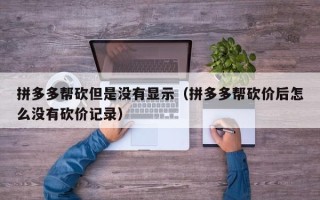 拼多多帮砍但是没有显示（拼多多帮砍价后怎么没有砍价记录）