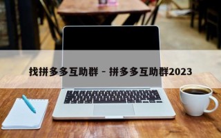 找拼多多互助群 - 拼多多互助群2023