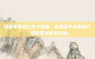 拼多多砍价口令大揭秘，省钱高手必备技巧，轻松砍出低价好物！