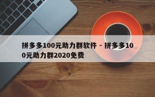 拼多多100元助力群软件 - 拼多多100元助力群2020免费