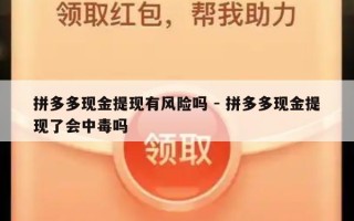 拼多多现金提现有风险吗 - 拼多多现金提现了会中毒吗