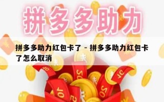 拼多多助力红包卡了 - 拼多多助力红包卡了怎么取消