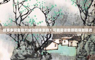 拼多多现金助力成功却未到账？可能是这些原因导致延迟