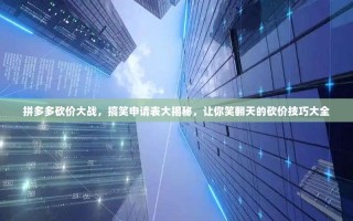 拼多多砍价大战，搞笑申请表大揭秘，让你笑翻天的砍价技巧大全