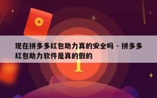 现在拼多多红包助力真的安全吗 - 拼多多红包助力软件是真的假的