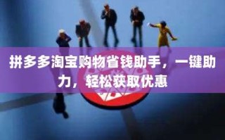 拼多多淘宝购物省钱助手，一键助力，轻松获取优惠