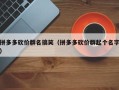 拼多多砍价群名搞笑（拼多多砍价群起个名字）