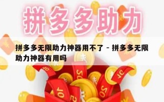 拼多多无限助力神器用不了 - 拼多多无限助力神器有用吗