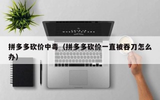 拼多多砍价中毒（拼多多砍价一直被吞刀怎么办）