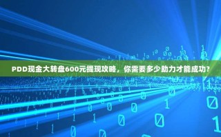 PDD现金大转盘600元提现攻略，你需要多少助力才能成功？