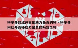 拼多多网红开直播助力是真的吗 - 拼多多网红开直播助力是真的吗安全吗