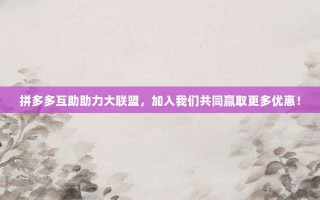 拼多多互助助力大联盟，加入我们共同赢取更多优惠！