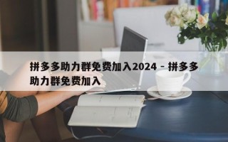 拼多多助力群免费加入2024 - 拼多多助力群免费加入