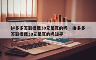 拼多多签到提现30元是真的吗 - 拼多多签到提现30元是真的吗知乎