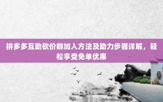 拼多多互助砍价群加入方法及助力步骤详解，轻松享受免单优惠