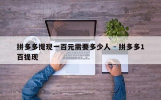 拼多多提现一百元需要多少人 - 拼多多1百提现