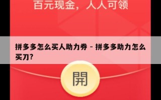 拼多多怎么买人助力券 - 拼多多助力怎么买刀?